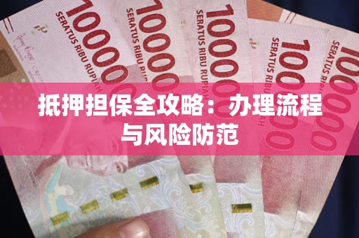 武汉抵押担保全攻略：办理流程与风险防范
