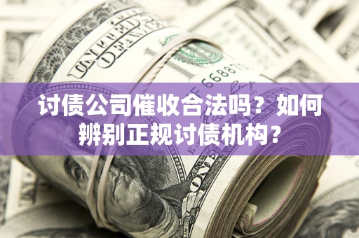 武汉讨债公司催收合法吗？如何辨别正规讨债机构？