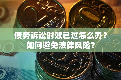 武汉债务诉讼时效已过怎么办？如何避免法律风险？