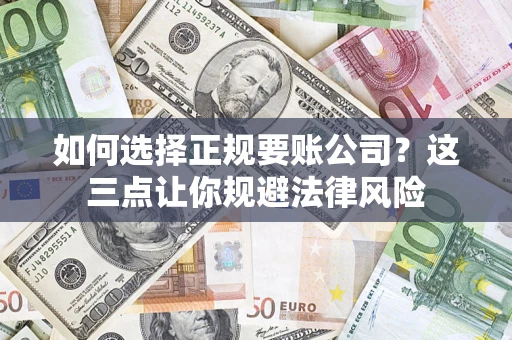 武汉如何选择正规要账公司？这三点让你规避法律风险