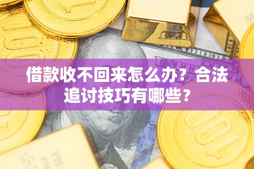 武汉借款收不回来怎么办？合法追讨技巧有哪些？