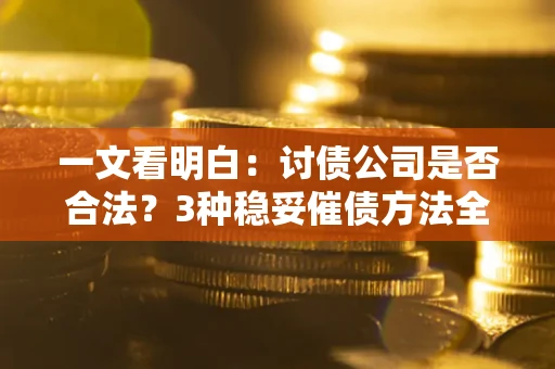 武汉一文看明白：讨债公司是否合法？3种稳妥催债方法全解析