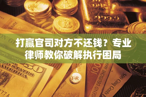 武汉打赢官司对方不还钱？专业律师教你破解执行困局