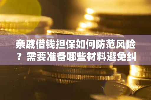 武汉亲戚借钱担保如何防范风险？需要准备哪些材料避免纠纷？