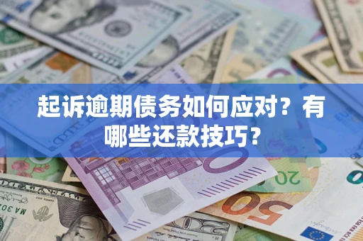 武汉起诉逾期债务如何应对？有哪些还款技巧？