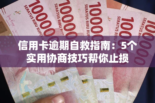 武汉信用卡逾期自救指南：5个实用协商技巧帮你止损