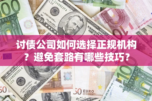武汉讨债公司如何选择正规机构？避免套路有哪些技巧？