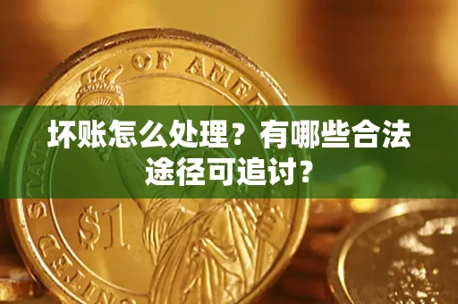 武汉坏账怎么处理？有哪些合法途径可追讨？