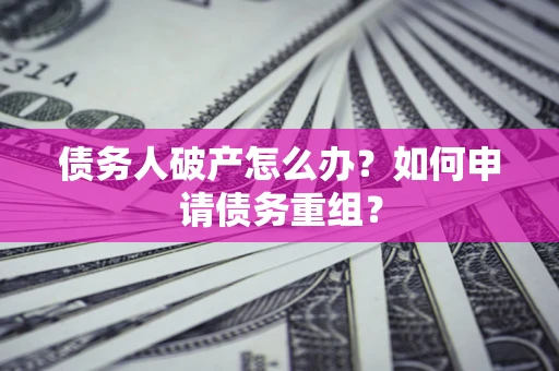 武汉债务人破产怎么办？如何申请债务重组？