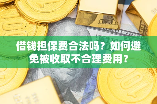 武汉借钱担保费合法吗？如何避免被收取不合理费用？
