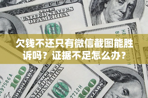 武汉欠钱不还只有微信截图能胜诉吗？证据不足怎么办？