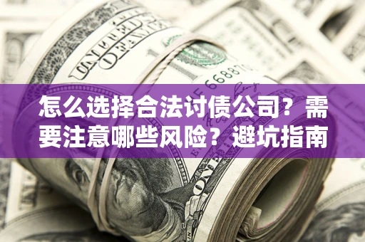 武汉怎么选择合法讨债公司？需要注意哪些风险？避坑指南来了！
