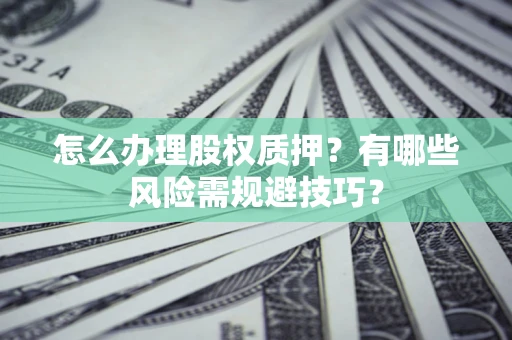 武汉怎么办理股权质押？有哪些风险需规避技巧？