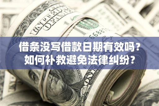 武汉借条没写借款日期有效吗？如何补救避免法律纠纷？