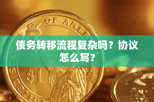 武汉债务转移流程复杂吗？协议怎么写？