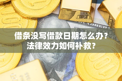 武汉借条没写借款日期怎么办？法律效力如何补救？