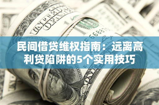 武汉民间借贷维权指南：远离高利贷陷阱的5个实用技巧