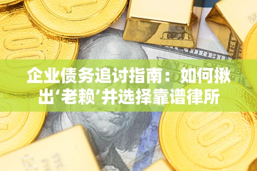 武汉企业债务追讨指南：如何揪出‘老赖’并选择靠谱律所