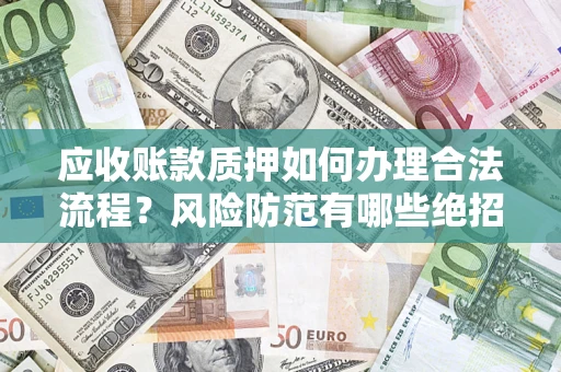 武汉应收账款质押如何办理合法流程？风险防范有哪些绝招？