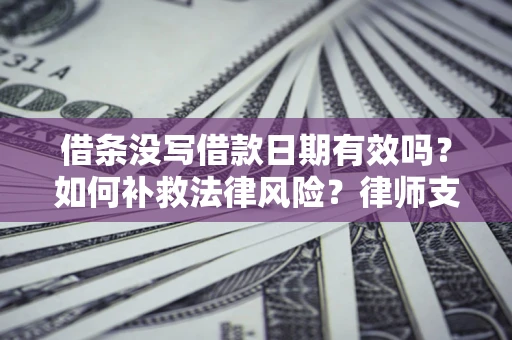 武汉借条没写借款日期有效吗？如何补救法律风险？律师支招