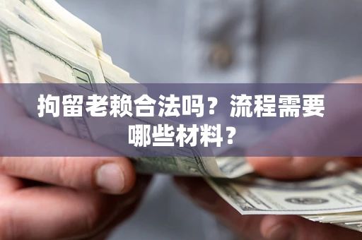 武汉拘留老赖合法吗？流程需要哪些材料？