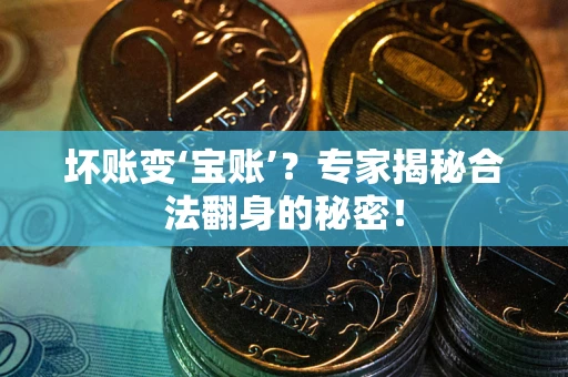 武汉坏账变‘宝账’？专家揭秘合法翻身的秘密！