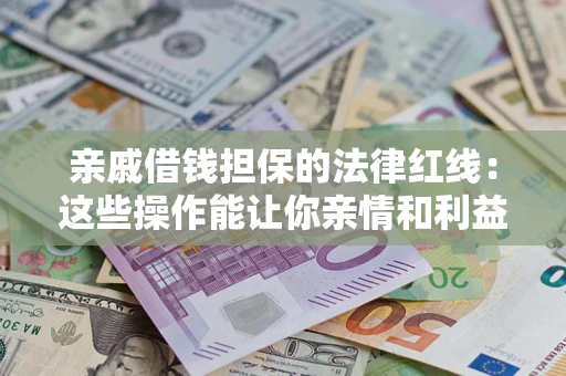 武汉亲戚借钱担保的法律红线：这些操作能让你亲情和利益两不误