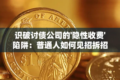 武汉识破讨债公司的'隐性收费'陷阱：普通人如何见招拆招？