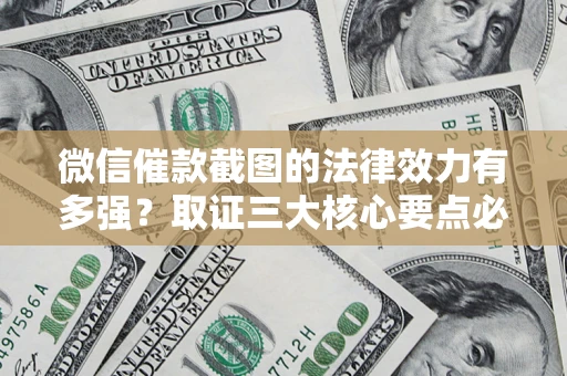 武汉微信催款截图的法律效力有多强？取证三大核心要点必须知道！
