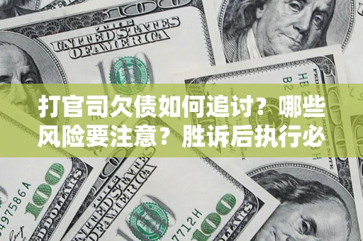 武汉打官司欠债如何追讨？哪些风险要注意？胜诉后执行必看！