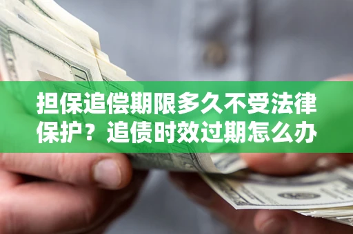 武汉担保追偿期限多久不受法律保护？追债时效过期怎么办？