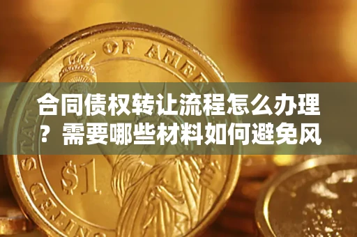 武汉合同债权转让流程怎么办理？需要哪些材料如何避免风险？