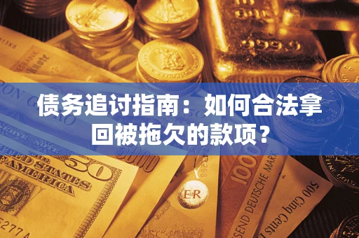 武汉债务追讨指南：如何合法拿回被拖欠的款项？