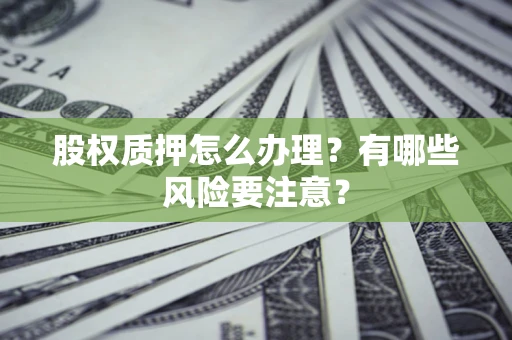 武汉股权质押怎么办理？有哪些风险要注意？