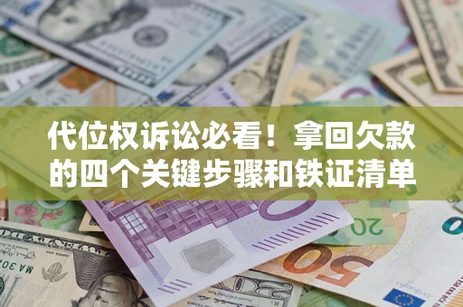 武汉代位权诉讼必看！拿回欠款的四个关键步骤和铁证清单