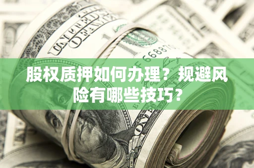 武汉股权质押如何办理？规避风险有哪些技巧？