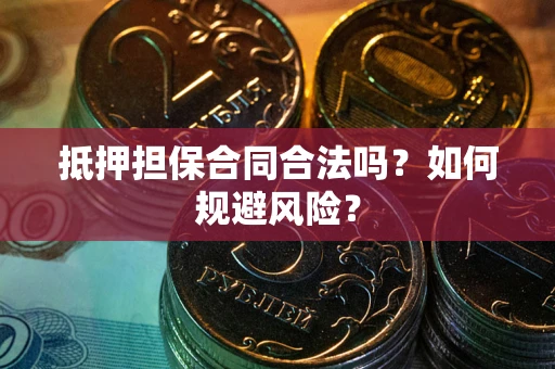 武汉抵押担保合同合法吗？如何规避风险？