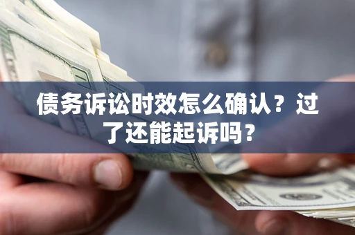 武汉债务诉讼时效怎么确认？过了还能起诉吗？
