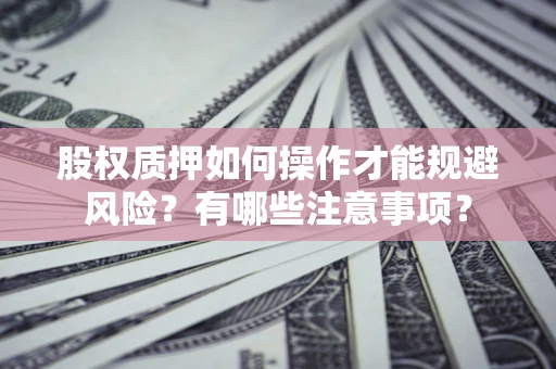 武汉股权质押如何操作才能规避风险？有哪些注意事项？