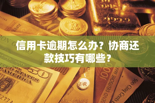 武汉信用卡逾期怎么办？协商还款技巧有哪些？