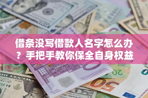 武汉借条没写借款人名字怎么办？手把手教你保全自身权益
