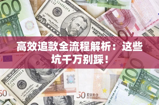 武汉高效追款全流程解析：这些坑千万别踩！