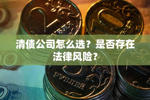 武汉清债公司怎么选？是否存在法律风险？
