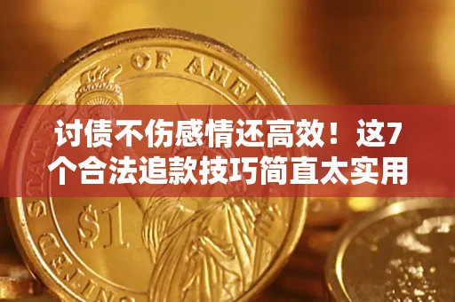 武汉讨债不伤感情还高效！这7个合法追款技巧简直太实用