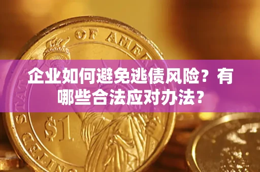 武汉企业如何避免逃债风险？有哪些合法应对办法？