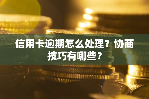 武汉信用卡逾期怎么处理？协商技巧有哪些？