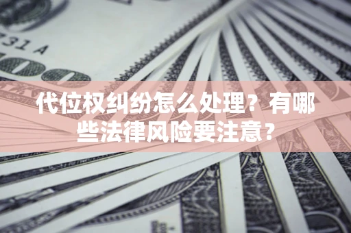 武汉代位权纠纷怎么处理？有哪些法律风险要注意？