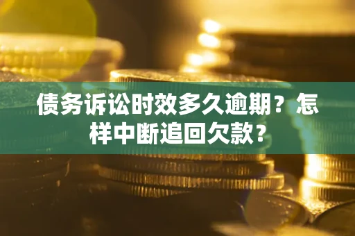武汉债务诉讼时效多久逾期？怎样中断追回欠款？