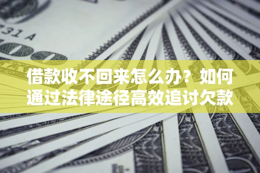 武汉借款收不回来怎么办?如何通过法律途径高效追讨欠款? 武汉借款收不回来怎么办?如何通过法律途径高效追讨欠款?