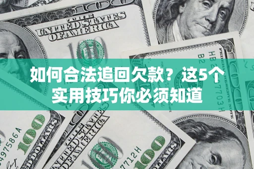 武汉如何合法追回欠款？这5个实用技巧你必须知道